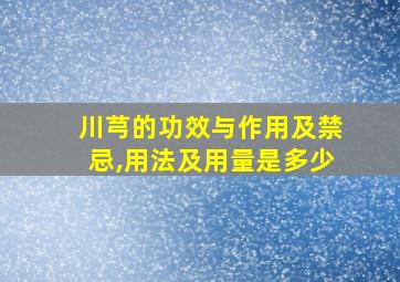 川芎的功效与作用及禁忌,用法及用量是多少