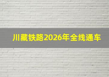 川藏铁路2026年全线通车