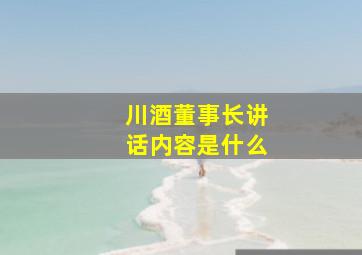 川酒董事长讲话内容是什么