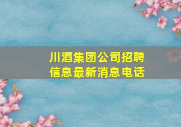 川酒集团公司招聘信息最新消息电话