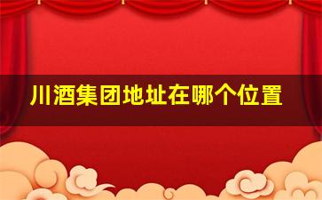 川酒集团地址在哪个位置