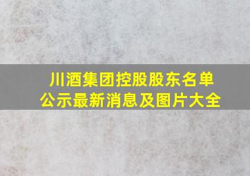 川酒集团控股股东名单公示最新消息及图片大全