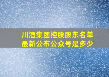 川酒集团控股股东名单最新公布公众号是多少