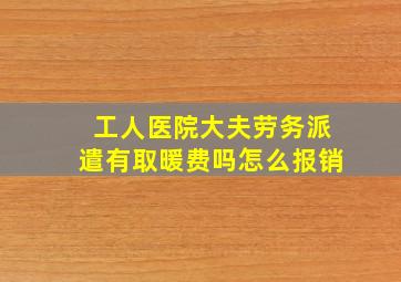 工人医院大夫劳务派遣有取暖费吗怎么报销