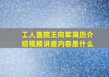 工人医院王向军简历介绍视频讲座内容是什么