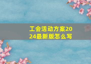 工会活动方案2024最新版怎么写