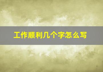 工作顺利几个字怎么写