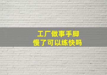 工厂做事手脚慢了可以练快吗