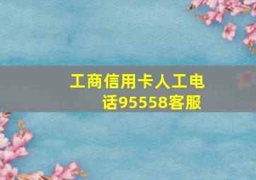 工商信用卡人工电话95558客服