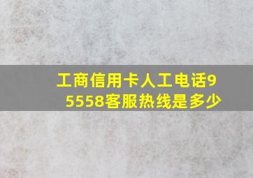 工商信用卡人工电话95558客服热线是多少