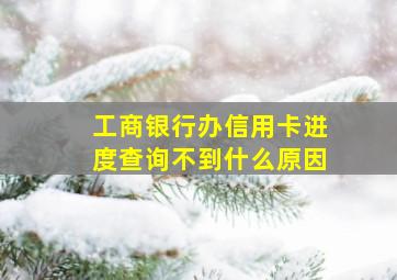 工商银行办信用卡进度查询不到什么原因