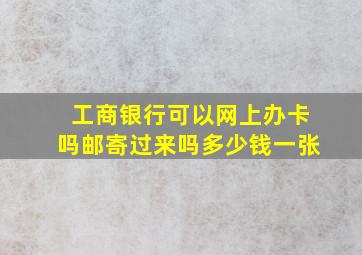 工商银行可以网上办卡吗邮寄过来吗多少钱一张