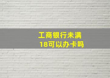 工商银行未满18可以办卡吗