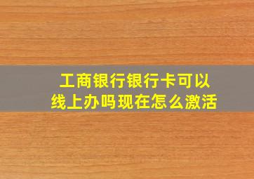 工商银行银行卡可以线上办吗现在怎么激活