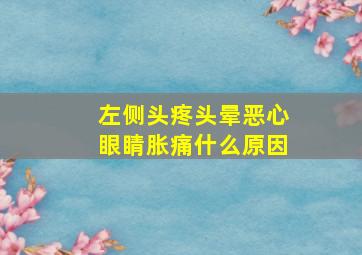 左侧头疼头晕恶心眼睛胀痛什么原因