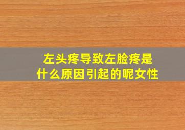 左头疼导致左脸疼是什么原因引起的呢女性