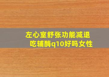 左心室舒张功能减退吃辅酶q10好吗女性