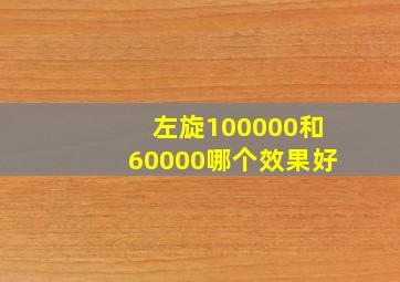 左旋100000和60000哪个效果好