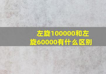 左旋100000和左旋60000有什么区别