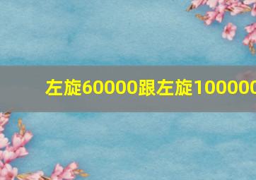 左旋60000跟左旋100000