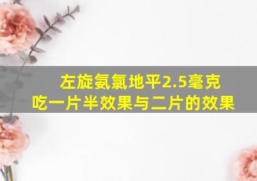 左旋氨氯地平2.5毫克吃一片半效果与二片的效果