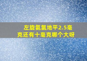 左旋氨氯地平2.5毫克还有十毫克哪个大呀