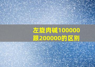 左旋肉碱100000跟200000的区别