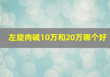 左旋肉碱10万和20万哪个好