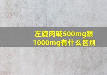 左旋肉碱500mg跟1000mg有什么区别