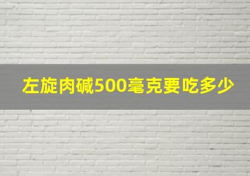 左旋肉碱500毫克要吃多少