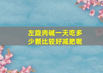 左旋肉碱一天吃多少颗比较好减肥呢