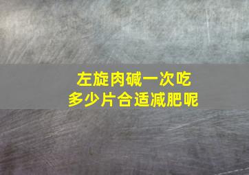 左旋肉碱一次吃多少片合适减肥呢