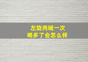 左旋肉碱一次喝多了会怎么样