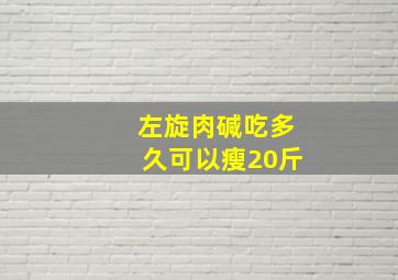 左旋肉碱吃多久可以瘦20斤