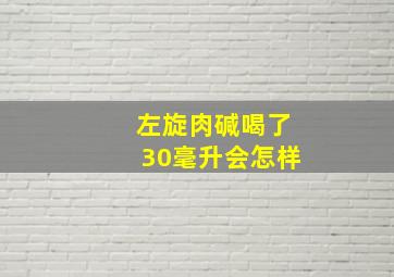 左旋肉碱喝了30毫升会怎样