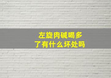 左旋肉碱喝多了有什么坏处吗