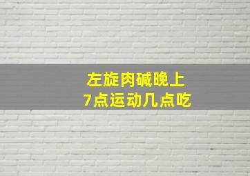 左旋肉碱晚上7点运动几点吃