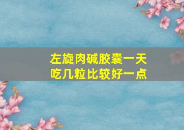 左旋肉碱胶囊一天吃几粒比较好一点