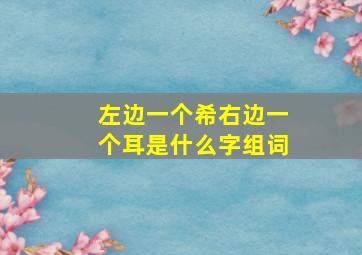 左边一个希右边一个耳是什么字组词