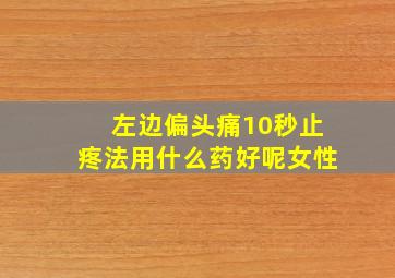 左边偏头痛10秒止疼法用什么药好呢女性