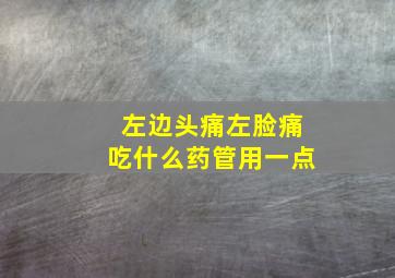 左边头痛左脸痛吃什么药管用一点