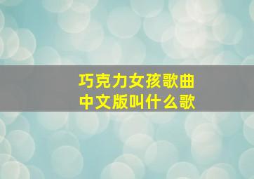 巧克力女孩歌曲中文版叫什么歌