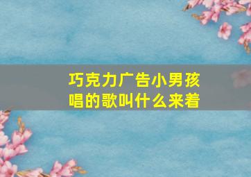 巧克力广告小男孩唱的歌叫什么来着