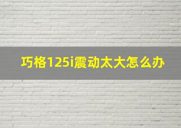 巧格125i震动太大怎么办