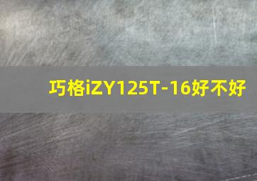 巧格iZY125T-16好不好