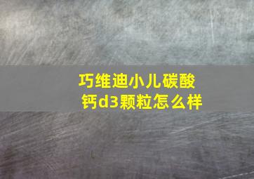 巧维迪小儿碳酸钙d3颗粒怎么样