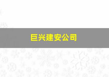 巨兴建安公司