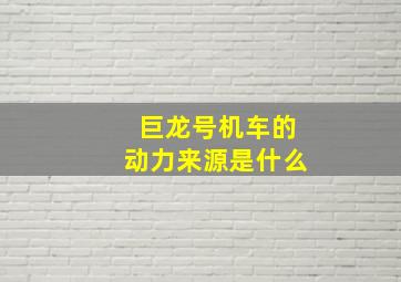 巨龙号机车的动力来源是什么