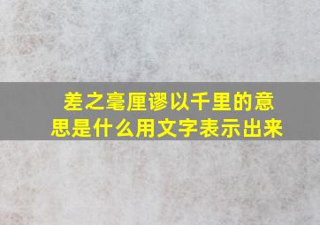 差之毫厘谬以千里的意思是什么用文字表示出来