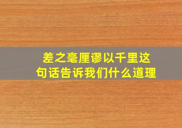 差之毫厘谬以千里这句话告诉我们什么道理